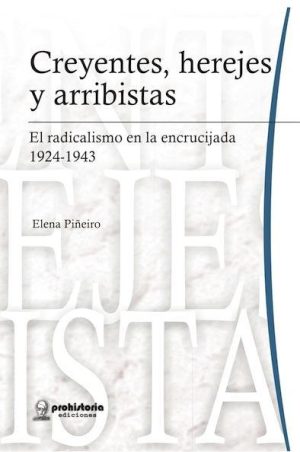 Creyentes, herejes y arribistas. El radicalismo en la encrucijada, 1924-1943