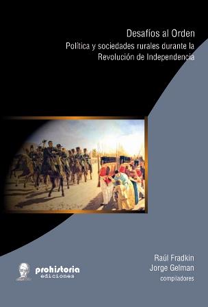 Desafíos al Orden. Política y sociedades rurales durante la Revolución de Independencia